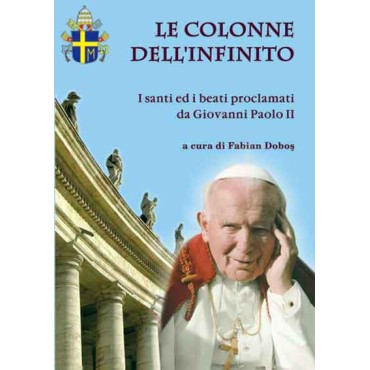 Le colonne dell’infinito. I santi ed i beati proclamati da Giovanni Paolo II+