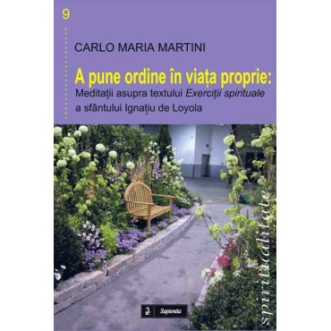 A pune ordine în viaţa proprie. Meditaţii asupra textului „Exerciţii spirituale” a sfântului Ignaţiu de Loyola A pune ordine în viaţa proprie. Meditaţii asupra textului „Exerciţii spirituale” a sfântului Ignaţiu de Loyola