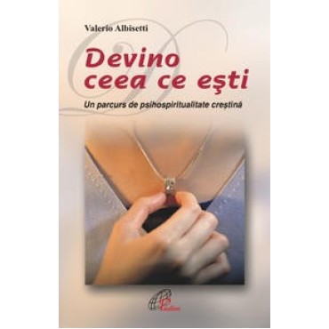 DEVINO CEEA CE EŞTI. Un parcurs de psihospiritualitate creştină DEVINO CEEA CE EŞTI. Un parcurs de psihospiritualitate creştină