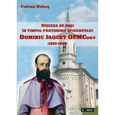 Dieceza de Iasi în timpul pastoririi episcopului Dominique Jaquet OFMCOnv (1895-1903)