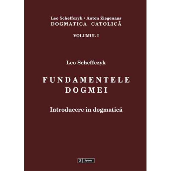 Dogmatica catolica. Vol. I: Fundamentele dogmei 