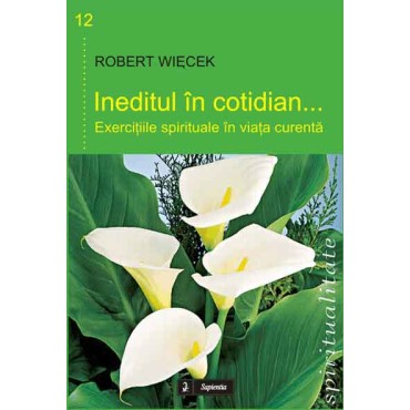 Ineditul în cotidian. Exerciţiile spirituale în viaţa curentă, (ediţia a I-a) Ineditul în cotidian. Exerciţiile spirituale în viaţa curentă, (ediţia a I-a)