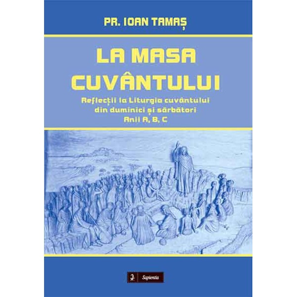 La masa cuvântului. Reflecții la Liturgia cuvântului din duminici și sărbători. Anii A, B, C