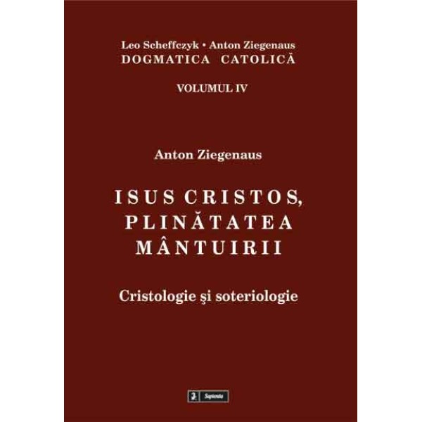 Dogmatica catolica. IV. Isus Cristos, plinatatea mântuirii. Cristologie si escatoligie