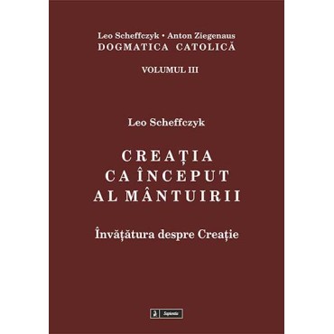 Dogmatica catolică. Volumul III. Creaţia ca început al mântuirii. Învăţătura despre creaţie