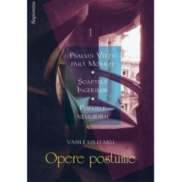 Opere postume. Vol. I: – Psalmii Vieţii fără Moarte; Şoaptele Îngerilor; Poemele nemuririi Opere postume. Vol. I: – Psalmii Vieţii fără Moarte; Şoaptele Îngerilor; Poemele nemuririi