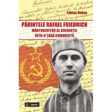 Părintele Rafael Friedrich – mărturisitor al credinţei într-o ţară comunistă
