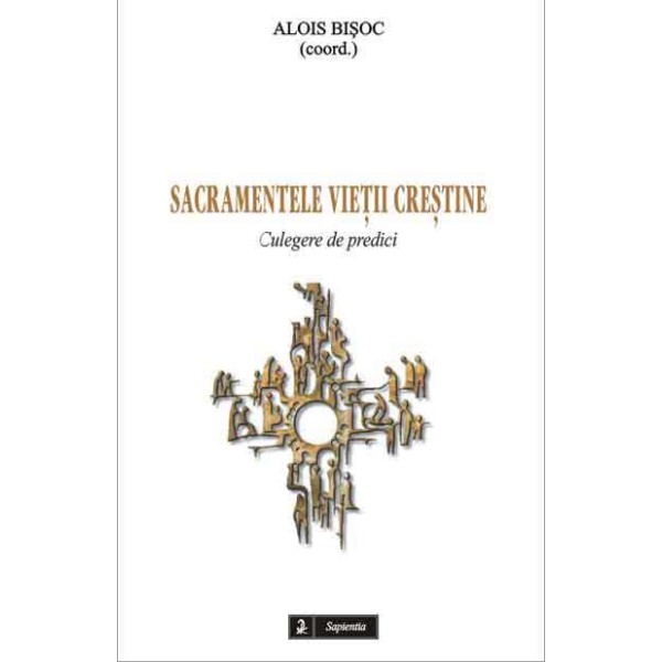 Sacramentele vieţii creştine. Culegere de predici