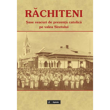 Răchiteni. Șase veacuri de prezență catolică pe valea Siretului