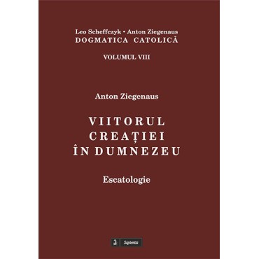 Dogmatica catolică. VIII. Viitorul creaţiei în Dumnezeu : escatologie Dogmatica catolică. VIII. Viitorul creaţiei în Dumnezeu : escatologie