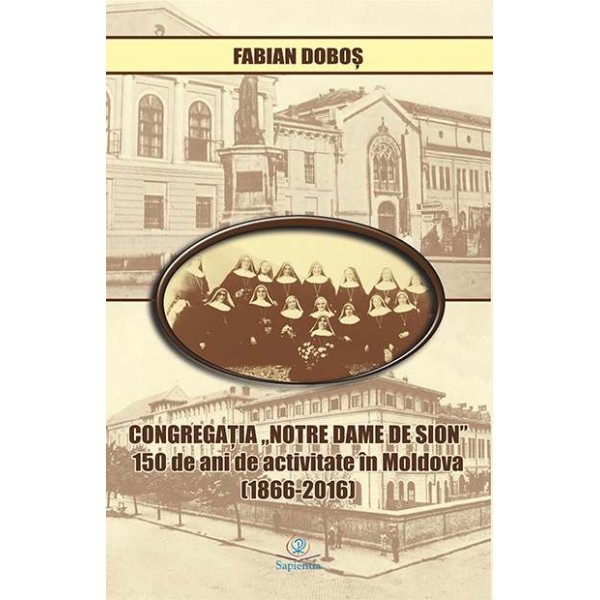 Congregaţia „Notre Dame de Sion”: 150 de ani de activitate în Moldova (1866-2016)