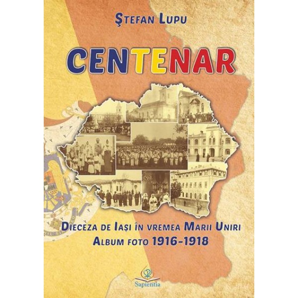 Centenar. Dieceza de Iași în vremea Marii Uniri. Album foto (1916-1918)