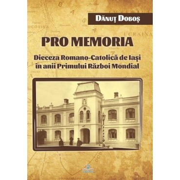  Pro memoria. Dieceza Romano-Catolică de Iaşi în anii Primului Război Mondial