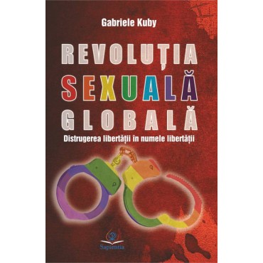 Revoluţia sexuală globală: distrugerea libertăţii în numele libertăţii, ediția a II-a revizuită și adăugită Revoluţia sexuală globală: distrugerea libertăţii în numele libertăţii, ediția a II-a revizuită și adăugită