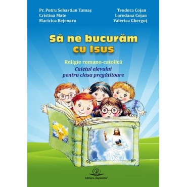 Să ne bucurăm cu Isus : religie romano-catolică: caietul elevului pentru clasa pregătitoare Să ne bucurăm cu Isus : religie romano-catolică: caietul elevului pentru clasa pregătitoare
