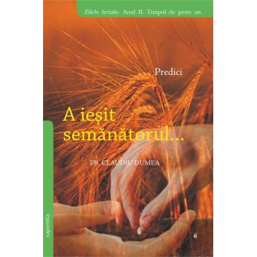 A ieșit Semănătorul. Predici pentru zilele feriale. Anul II. Timpul de peste an A ieșit Semănătorul. Predici pentru zilele feriale. Anul II. Timpul de peste an