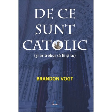 De ce sunt catolic (şi ar trebui să fii şi tu) De ce sunt catolic (şi ar trebui să fii şi tu)