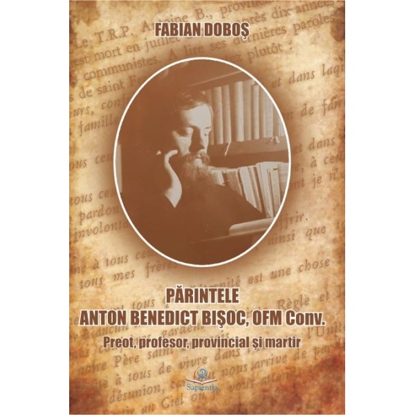 Părintele Anton Benedict Bişoc, OFM Conv. Preot, profesor, provincial şi martir