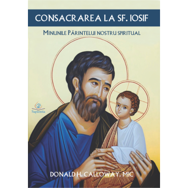 Consacrarea la sfântul Iosif. Minunile părintelui nostru spiritual Consacrarea la sfântul Iosif. Minunile părintelui nostru spiritual