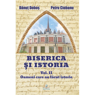  Biserica și istoria. Vol. II. Oameni care au făcut istorie