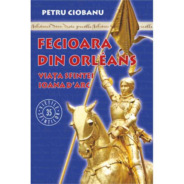 Fecioara din Orléans. Viața sfintei Ioana d’Arc