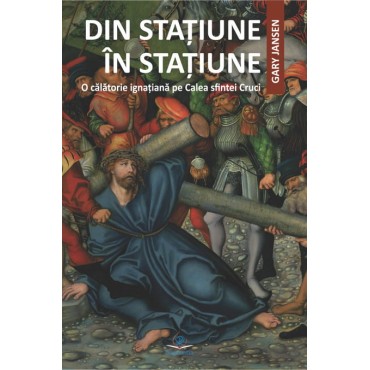 Din Staţiune în Staţiune. O călătorie ignaţiană pe Calea sfintei Cruci Din Staţiune în Staţiune. O călătorie ignaţiană pe Calea sfintei Cruci