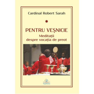 Pentru veşnicie. Meditaţii despre vocaţia de preot Pentru veşnicie. Meditaţii despre vocaţia de preot