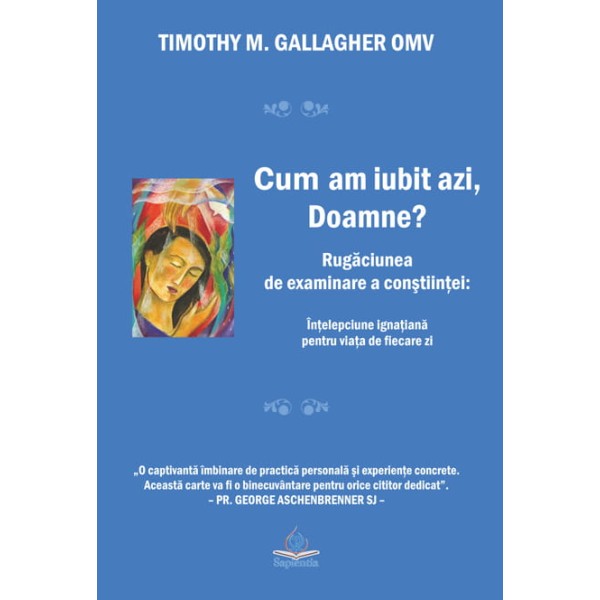 Cum am iubit azi, Doamne? Rugăciunea de examinare a conştiinţei: înţelepciune ignaţiană pentru viaţa de fiecare zi
