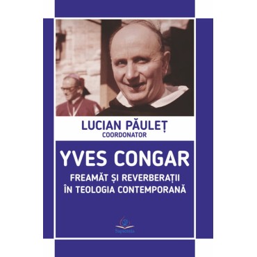 Yves Congar. Freamăt şi reverberaţii în teologia contemporană Yves Congar. Freamăt şi reverberaţii în teologia contemporană