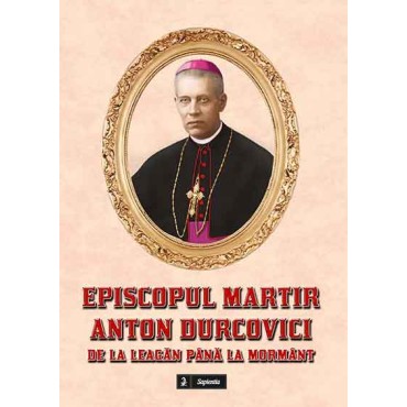 Episcopul martir Anton Durcovici. De la leagăn până la mormânt