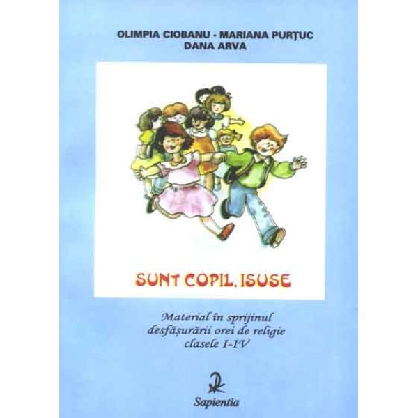 Sunt copil, Isuse. Material în sprijinul desfasurarii orei de religie, clasele I-IV 