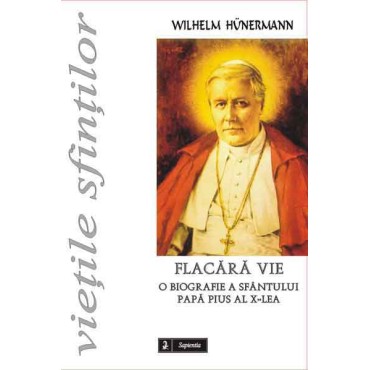 Flacără vie. O biografie a papei Pius al X-lea Flacără vie. O biografie a papei Pius al X-lea